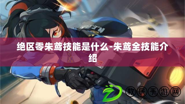 絕區零朱鳶技能是什么-朱鳶全技能介紹