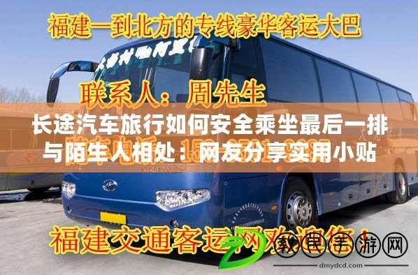 長途汽車旅行如何安全乘坐最后一排與陌生人相處:網友分享實用小貼士 長途汽車旅行如何安全乘坐最后一排與陌生人相處:網友分享實用小貼士
