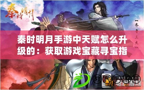秦時明月手游中天賦怎么升級的：獲取游戲寶藏尋寶指南