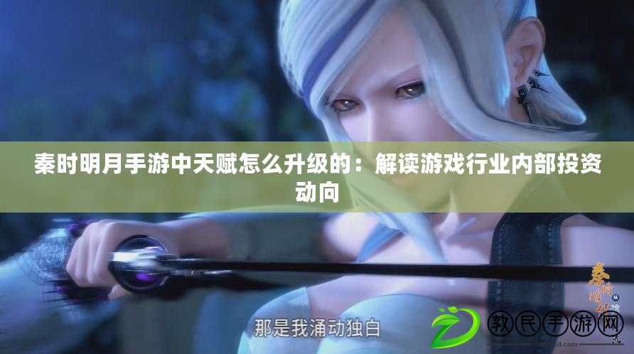 秦時明月手游中天賦怎么升級的：解讀游戲行業內部投資動向