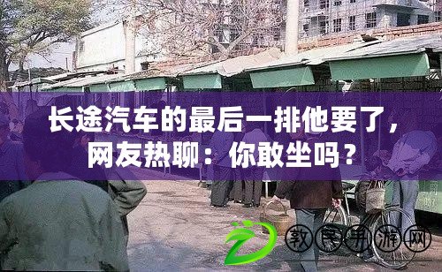 長途汽車的最后一排他要了，網友熱聊：你敢坐嗎？