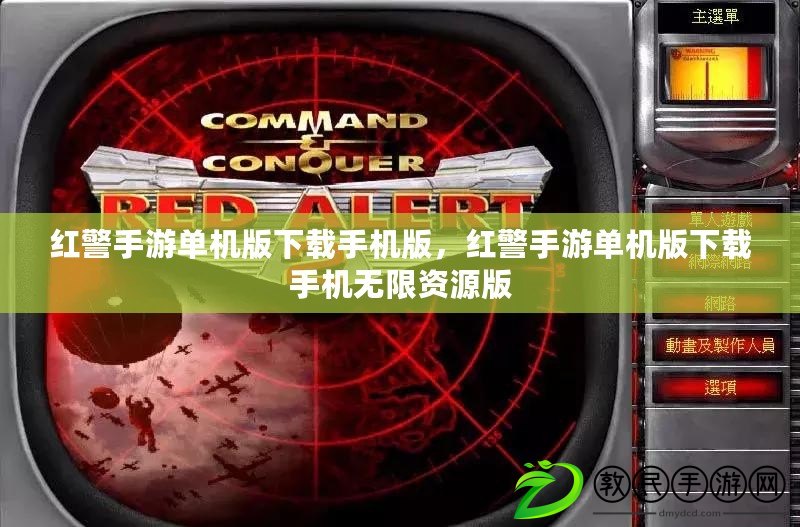 紅警手游單機版下載手機版，紅警手游單機版下載手機無限資源版