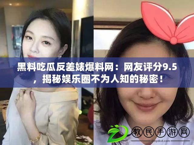 黑料吃瓜反差婊爆料網：網友評分9.5，揭秘娛樂圈不為人知的秘密！