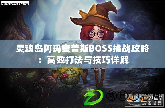 靈魂島阿瑪奎普斯BOSS挑戰攻略:高效打法與技巧詳解 靈魂島阿瑪奎普斯BOSS挑戰攻略:高效打法與技巧詳解
