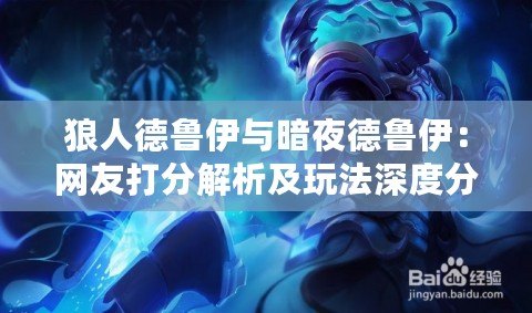 狼人德魯伊與暗夜德魯伊:網友打分解析及玩法深度分析 狼人德魯伊與暗夜德魯伊:網友打分解析及玩法深度分析