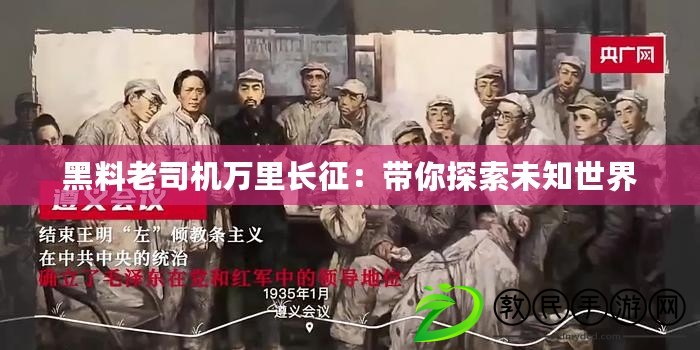 黑料老司機萬里長征:帶你探索未知世界 黑料老司機萬里長征:帶你探索未知世界
