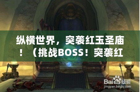 縱橫世界，突襲紅玉圣廟?。ㄌ魬養OSS！突襲紅玉圣殿，誰能奪得勝利？）