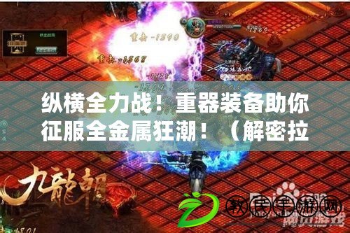 縱橫全力戰！重器裝備助你征服全金屬狂潮?。ń饷芾沟谋貧⒔^技！掌握攻略成為金屬界的王者?。? title=