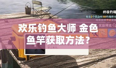 歡樂釣魚大師 金色魚竿獲取方法？