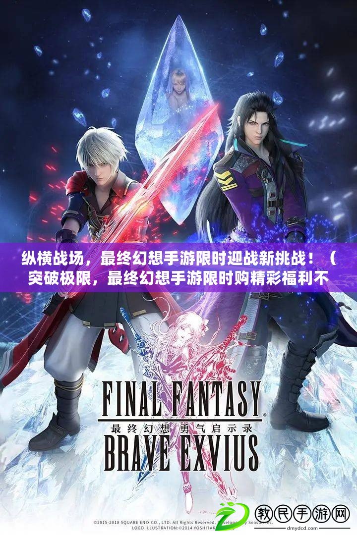 縱橫戰場，最終幻想手游限時迎戰新挑戰?。ㄍ黄茦O限，最終幻想手游限時購精彩福利不容錯過?。? title=