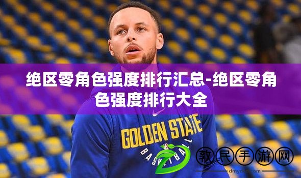絕區零角色強度排行匯總-絕區零角色強度排行大全