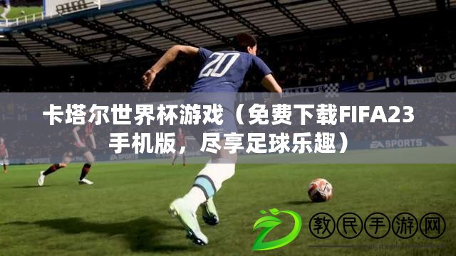 卡塔爾世界杯游戲（免費下載FIFA23手機版，盡享足球樂趣）