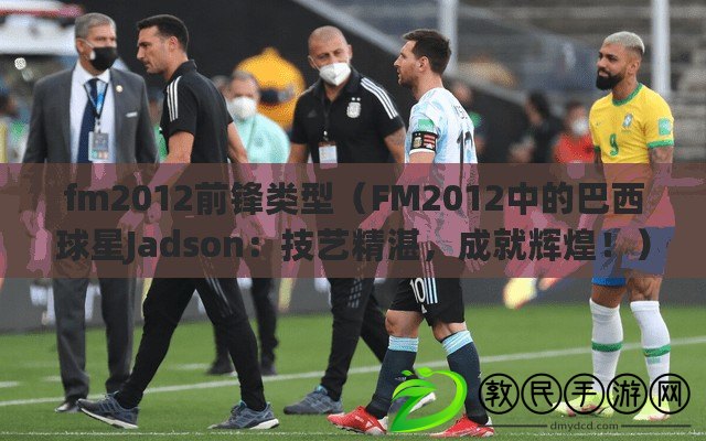 fm2012前鋒類型（FM2012中的巴西球星Jadson：技藝精湛，成就輝煌?。? title=
