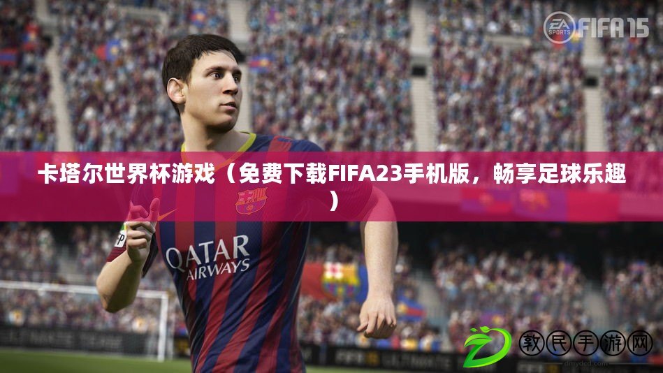 卡塔爾世界杯游戲（免費下載FIFA23手機版，暢享足球樂趣）