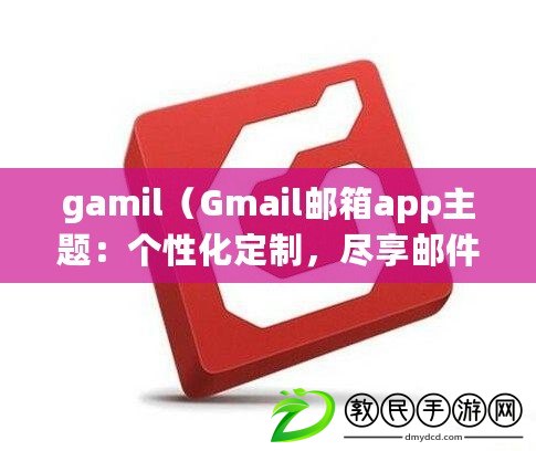 gamil（Gmail郵箱app主題：個性化定制，盡享郵件樂趣）