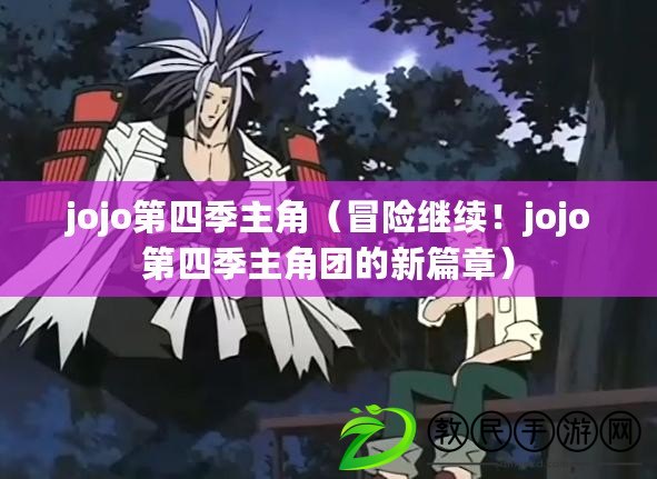 jojo第四季主角（冒險繼續！jojo第四季主角團的新篇章）