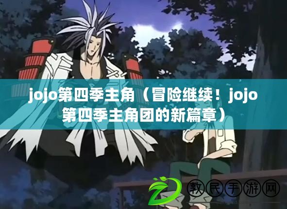 jojo第四季主角（冒險繼續！jojo第四季主角團的新篇章）