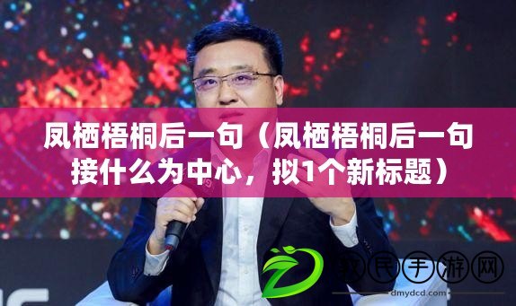 鳳棲梧桐后一句（鳳棲梧桐后一句接什么為中心，擬1個新標題）
