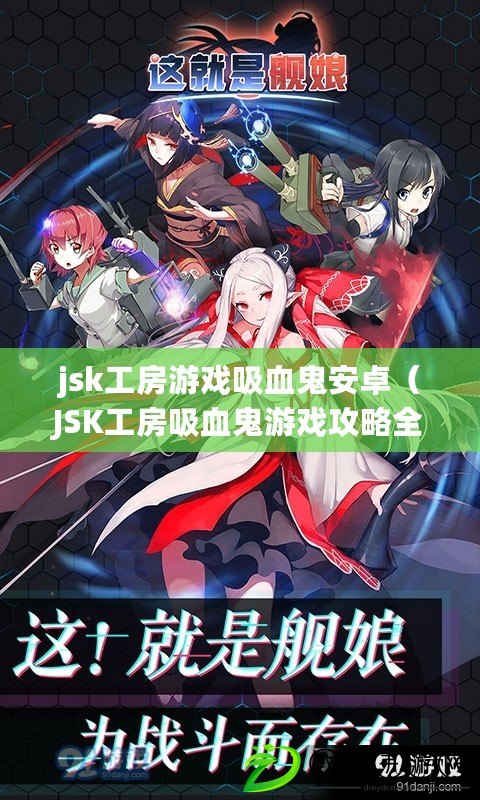 jsk工房游戲吸血鬼安卓(JSK工房吸血鬼游戲攻略全面解析) jsk工房游戲吸血鬼安卓(JSK工房吸血鬼游戲攻略全面解析)