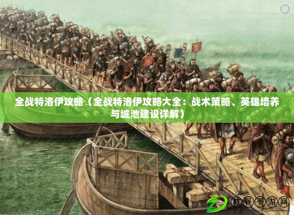 全戰特洛伊攻略（全戰特洛伊攻略大全：戰術策略、英雄培養與城池建設詳解）