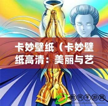 卡妙壁紙（卡妙壁紙高清：美麗與藝術的完美結合，為你帶來視覺盛宴?。? title=