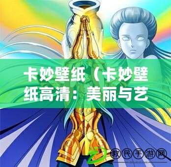卡妙壁紙（卡妙壁紙高清：美麗與藝術的完美結合，為你帶來視覺盛宴?。? title=