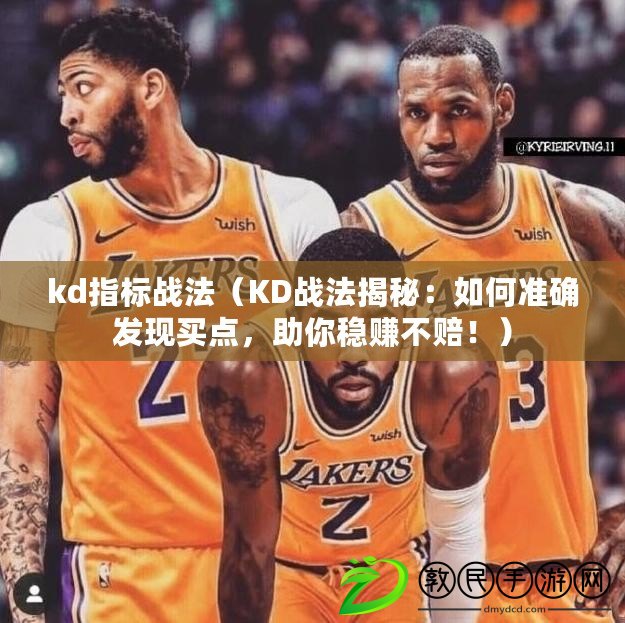 kd指標戰法（KD戰法揭秘：如何準確發現買點，助你穩賺不賠?。? title=