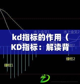 kd指標的作用（KD指標：解讀背后的數據邏輯與實際應用）