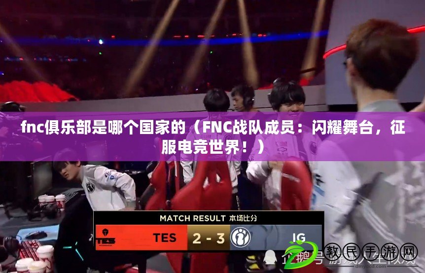 fnc俱樂部是哪個國家的（FNC戰隊成員：閃耀舞臺，征服電競世界?。? title=