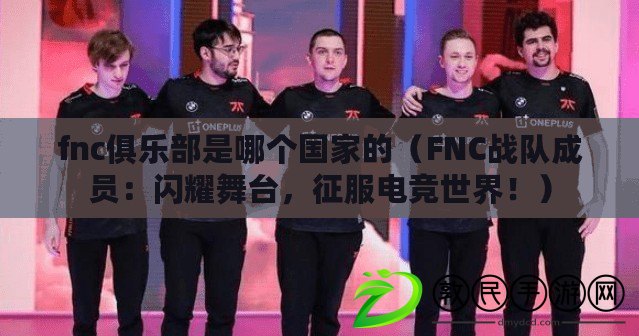 fnc俱樂部是哪個國家的（FNC戰隊成員：閃耀舞臺，征服電競世界?。? title=
