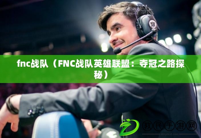 fnc戰隊（FNC戰隊英雄聯盟：奪冠之路探秘）