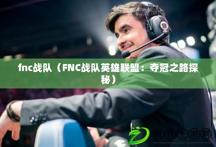 fnc戰隊（FNC戰隊英雄聯盟：奪冠之路探秘）