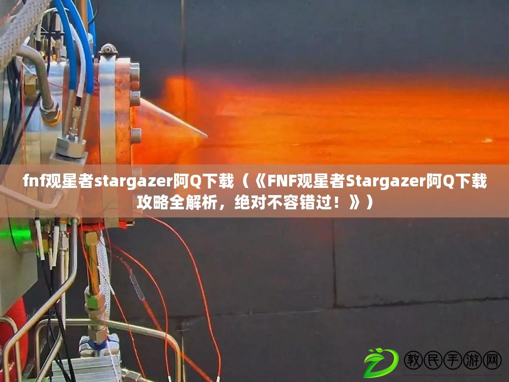 fnf觀星者stargazer阿Q下載（《FNF觀星者Stargazer阿Q下載攻略全解析，絕對不容錯過！》）