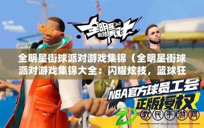 全明星街球派對游戲集錦（全明星街球派對游戲集錦大全：閃耀炫技，籃球狂歡，激情碰撞?。? title=