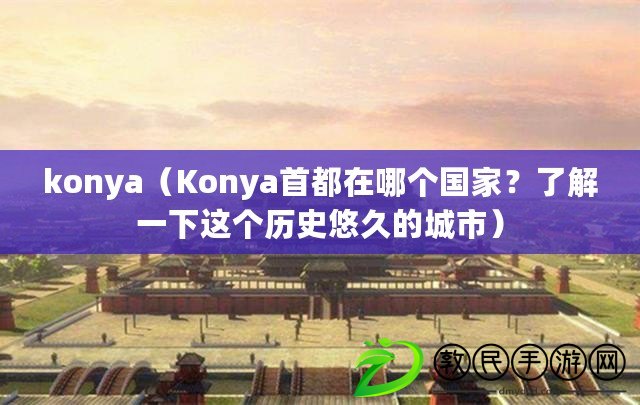 konya（Konya首都在哪個國家？了解一下這個歷史悠久的城市）