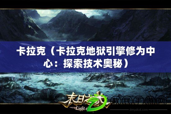 卡拉克（卡拉克地獄引擎修為中心：探索技術奧秘）