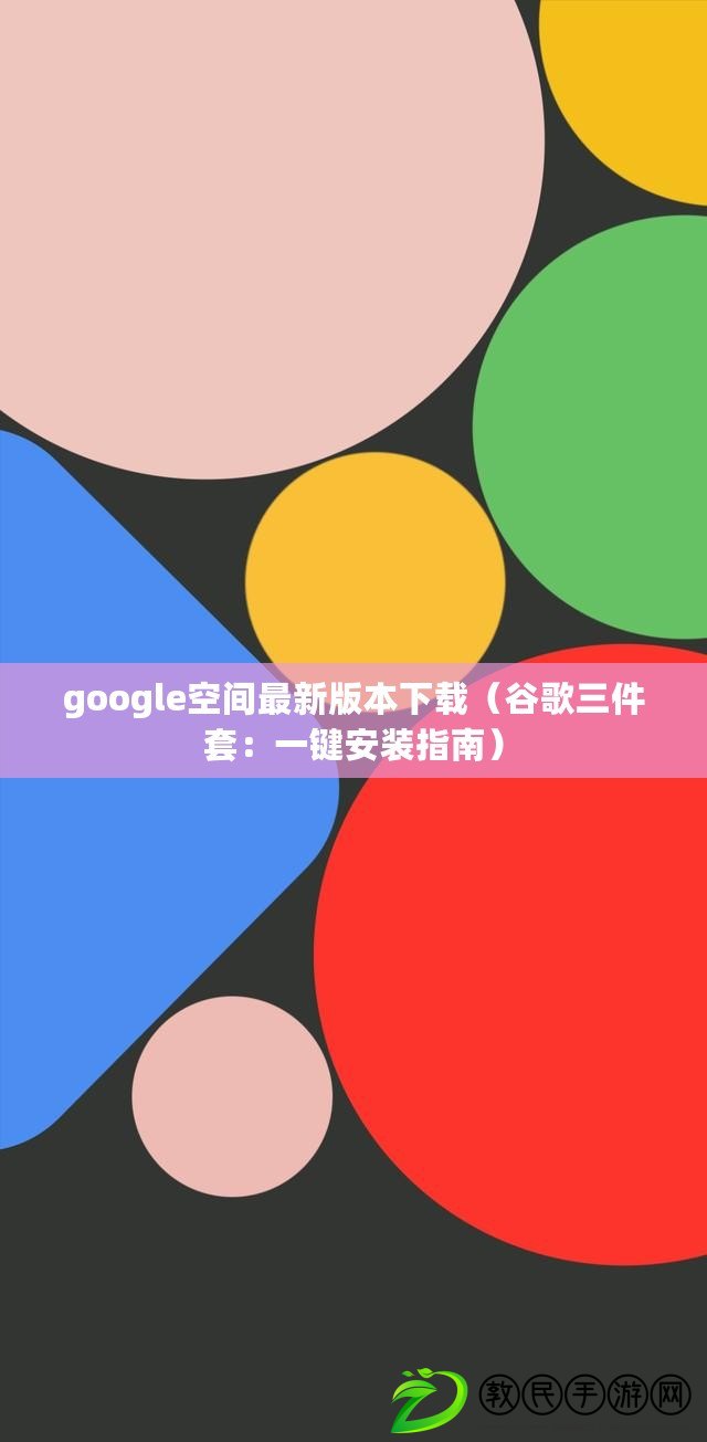 google空間最新版本下載(谷歌三件套:一鍵安裝指南) google空間最新版本下載(谷歌三件套:一鍵安裝指南)