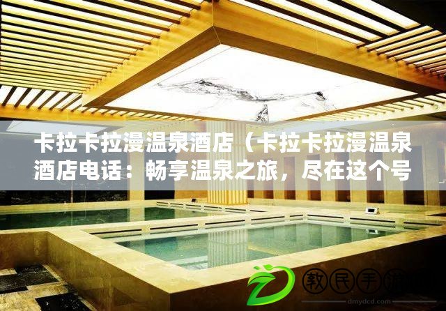 卡拉卡拉漫溫泉酒店（卡拉卡拉漫溫泉酒店電話：暢享溫泉之旅，盡在這個號碼?。? title=