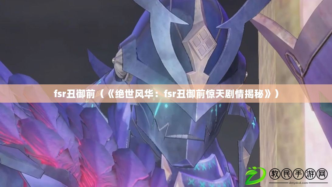 fsr丑御前（《絕世風華：fsr丑御前驚天劇情揭秘》）
