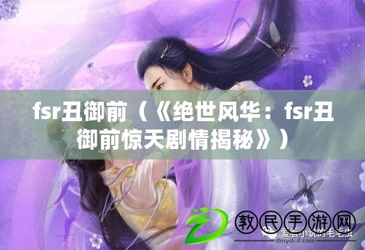 fsr丑御前（《絕世風華：fsr丑御前驚天劇情揭秘》）