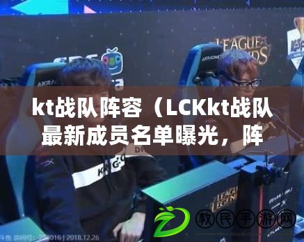 kt戰隊陣容（LCKkt戰隊最新成員名單曝光，陣容強大引期待?。? title=