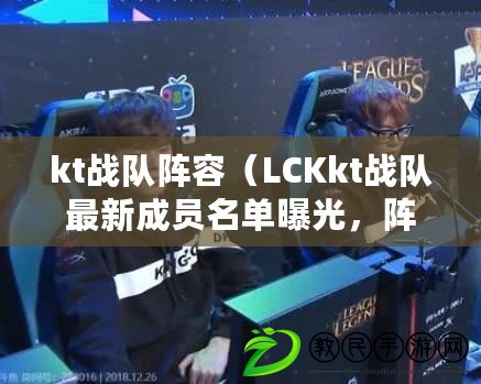 kt戰隊陣容（LCKkt戰隊最新成員名單曝光，陣容強大引期待?。? title=