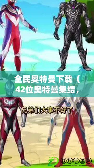 全民奧特曼下載（42位奧特曼集結，超凡力量共舞璀璨星空）