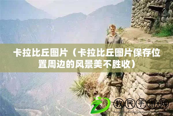 卡拉比丘圖片(卡拉比丘圖片保存位置周邊的風景美不勝收) 卡拉比丘圖片(卡拉比丘圖片保存位置周邊的風景美不勝收)