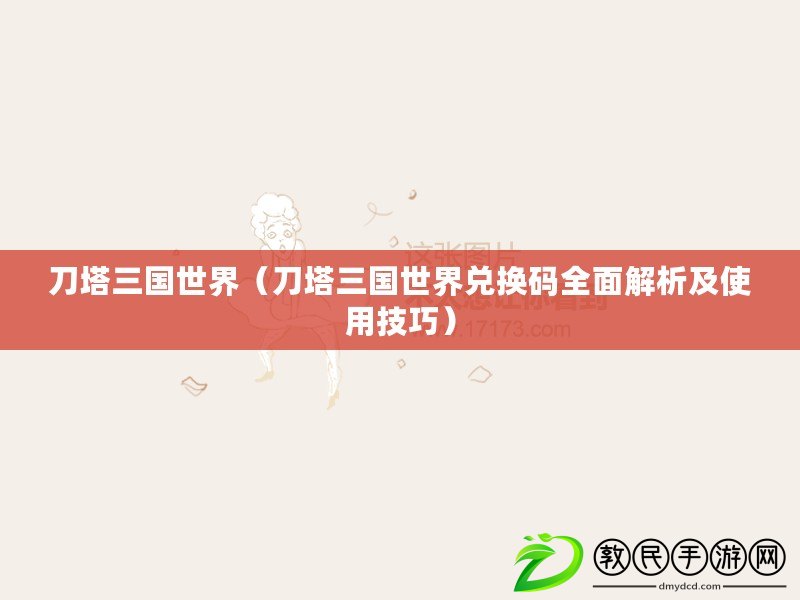 刀塔三國世界（刀塔三國世界兌換碼全面解析及使用技巧）