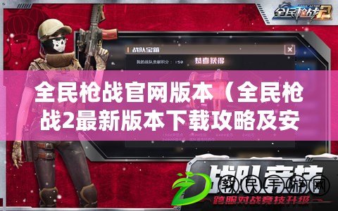 全民槍戰官網版本（全民槍戰2最新版本下載攻略及安裝教程）