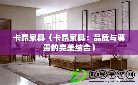 卡昂家具（卡昂家具：品質與尊貴的完美結合）