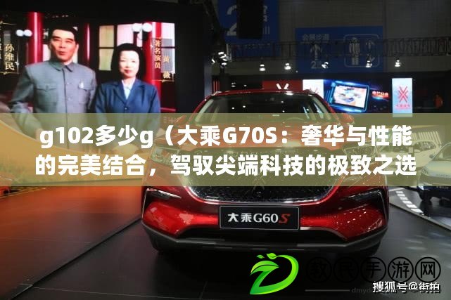 g102多少g（大乘G70S：奢華與性能的完美結合，駕馭尖端科技的極致之選）