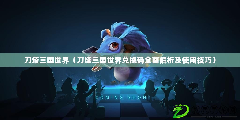 刀塔三國世界（刀塔三國世界兌換碼全面解析及使用技巧）