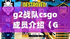 g2戰隊csgo成員介紹（G2戰隊CSGO：奪冠之路，傳奇再續）